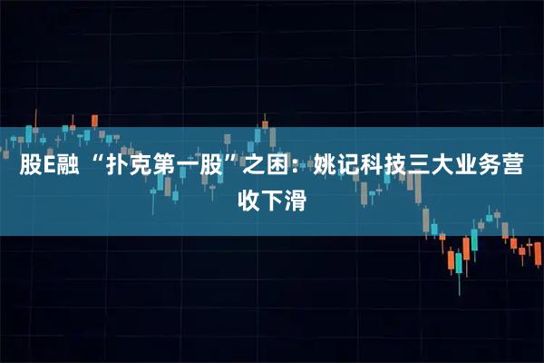 股E融 “扑克第一股”之困：姚记科技三大业务营收下滑