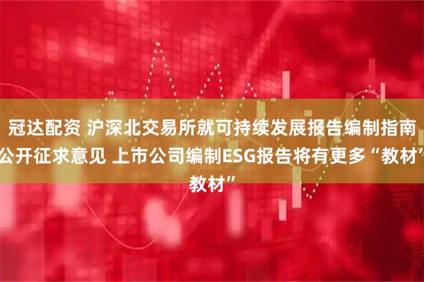 冠达配资 沪深北交易所就可持续发展报告编制指南公开征求意见 上市公司编制ESG报告将有更多“教材”