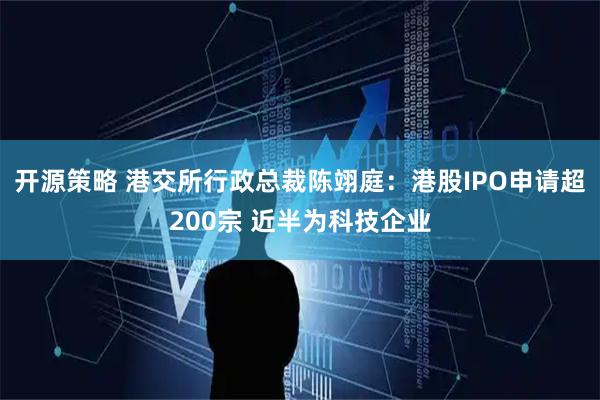 开源策略 港交所行政总裁陈翊庭：港股IPO申请超200宗 近半为科技企业