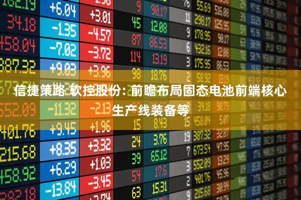 信捷策路 软控股份: 前瞻布局固态电池前端核心生产线装备等
