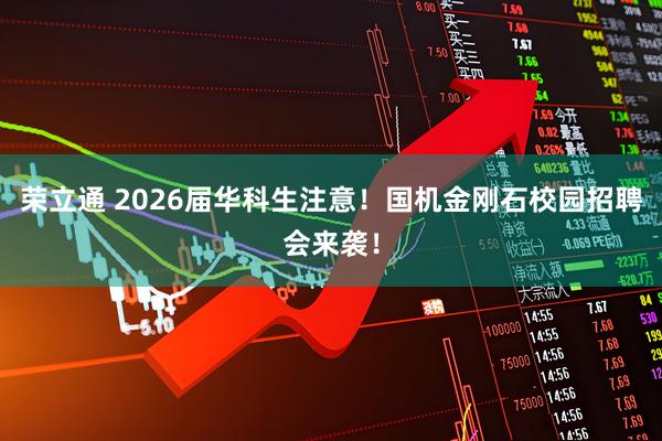荣立通 2026届华科生注意！国机金刚石校园招聘会来袭！