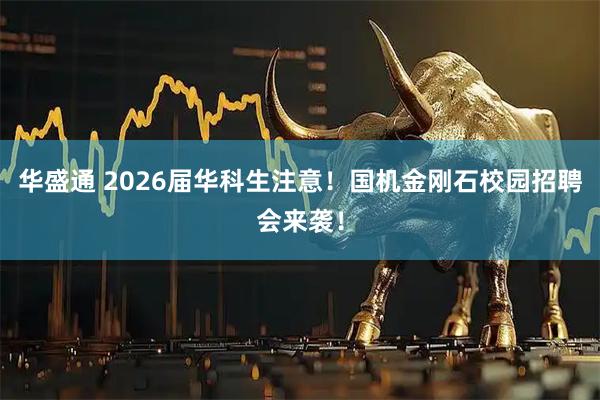 华盛通 2026届华科生注意！国机金刚石校园招聘会来袭！