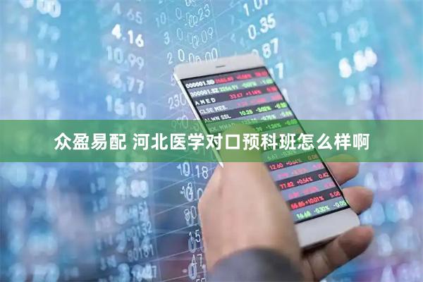 众盈易配 河北医学对口预科班怎么样啊