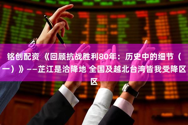 铭创配资 《回顾抗战胜利80年：历史中的细节（一）》——芷江是洽降地 全国及越北台湾皆我受降区