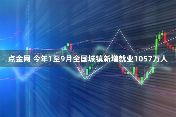 点金网 今年1至9月全国城镇新增就业1057万人
