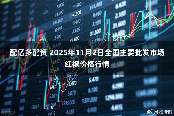 配亿多配资 2025年11月2日全国主要批发市场红椒价格行情