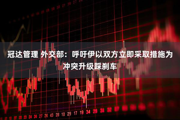 冠达管理 外交部：呼吁伊以双方立即采取措施为冲突升级踩刹车