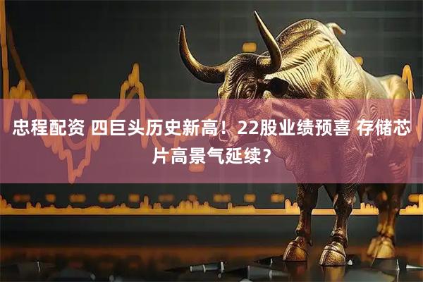 忠程配资 四巨头历史新高！22股业绩预喜 存储芯片高景气延续？
