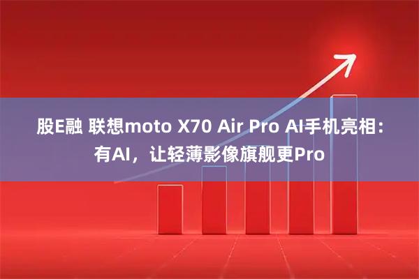 股E融 联想moto X70 Air Pro AI手机亮相：有AI，让轻薄影像旗舰更Pro