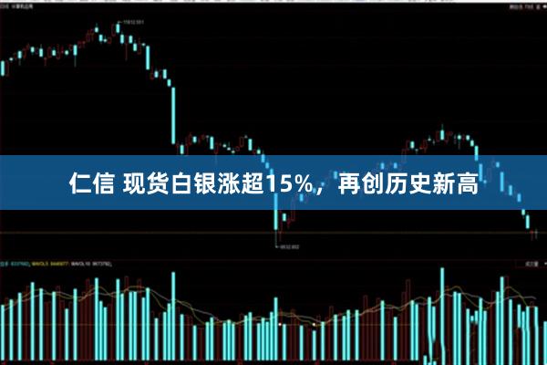 仁信 现货白银涨超15%，再创历史新高