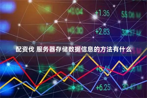 配资伐 服务器存储数据信息的方法有什么